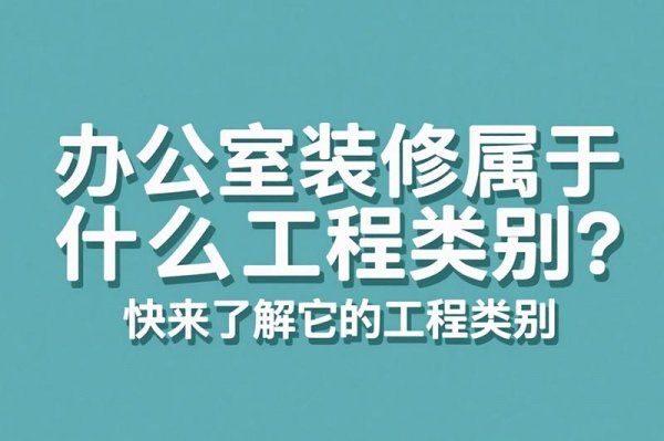 辦公室裝修屬于什么工程類別？快來了解它的工程類別