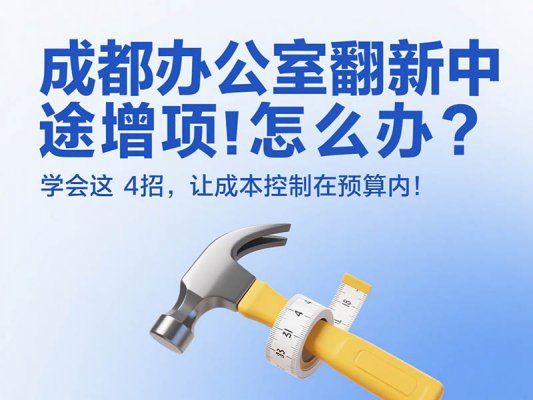成都辦公室翻新中途增項怎么辦？學會這 4 招，讓成本控制在預算內！
