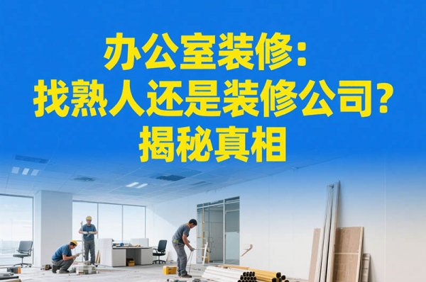 辦公室裝修：找熟人還是裝修公司？揭秘真相